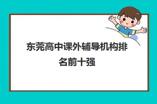 东莞高中课外辅导机构排名前十强(2025最新推荐)