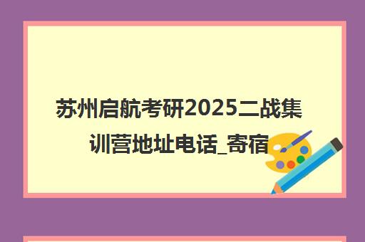 苏州启航考研2025二战集训营地址电话_寄宿辅导报班 苏州启航考研2025二战集训营地址电话_寄宿辅导报班