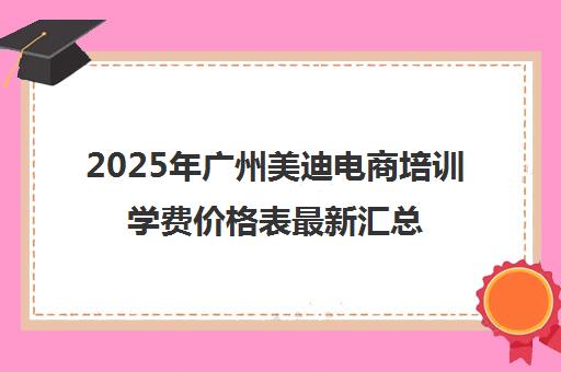 2025年广州美迪电商培训学费价格表最新汇总[一览]