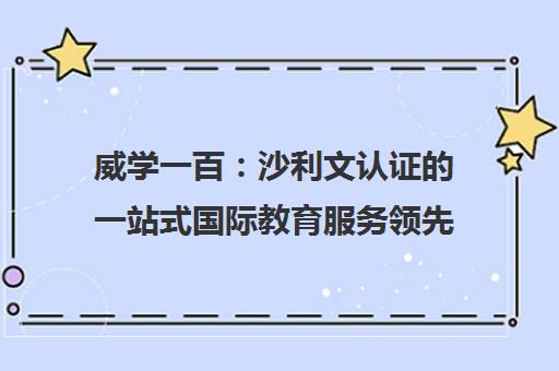 威学一百 沙利文认证的一站式国际教育服务领先品牌