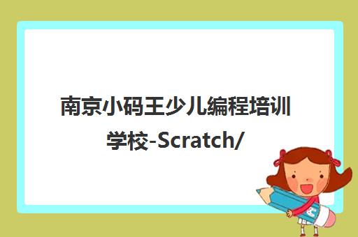南京小码王少儿编程培训学校-Scratch/Python/C++课程