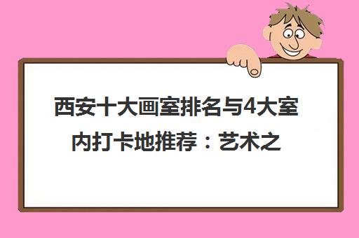 西安十大画室排名与4大室内打卡地推荐 艺术之旅全攻略