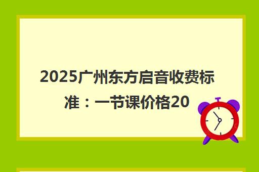 2025广州东方启音收费标准 一节课价格200-1000元