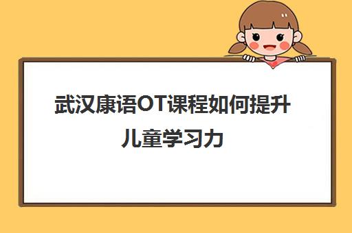武汉康语OT课程如何提升儿童学习力