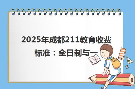 2025年成都211教育收费标准 全日制与一对一学费价格全面解析