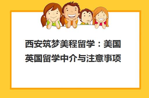 西安筑梦美程留学 美国英国留学中介与注意事项