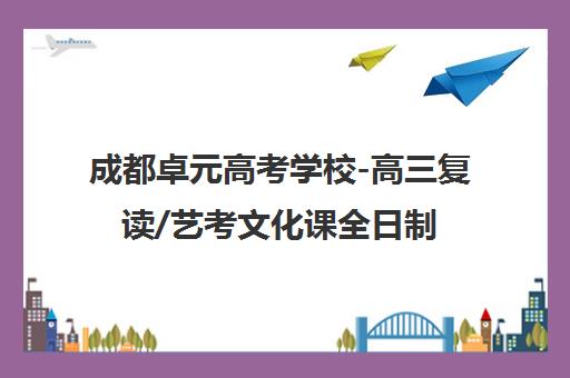 成都卓元高考学校-高三复读/艺考文化课全日制封闭管理