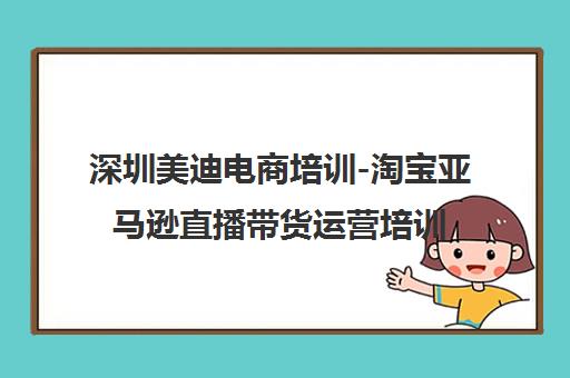 深圳美迪电商培训-淘宝亚马逊直播带货运营培训班