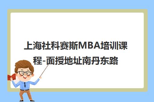上海社科赛斯MBA培训课程-面授地址南丹东路238号-咨询电话400-688-0112