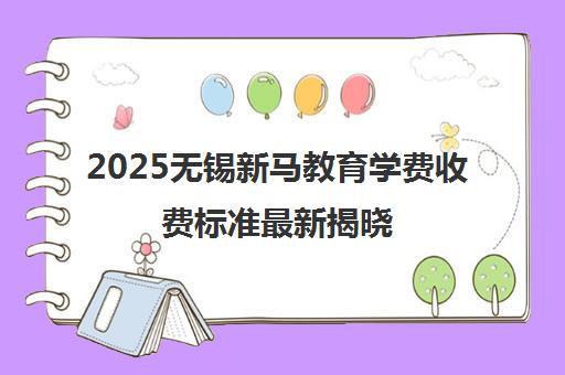 2025无锡新马教育学费收费标准最新揭晓 2025无锡新马教育学费收费标准最新揭晓