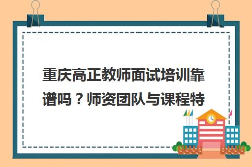 重庆高正教师面试培训靠谱吗？师资团队与课程特色揭秘