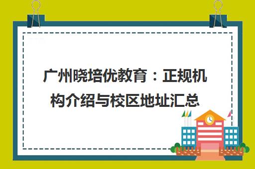 广州晓培优教育 正规机构介绍与校区地址汇总