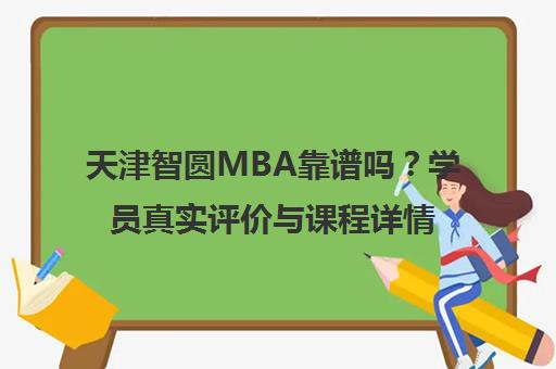 天津智圆MBA靠谱吗？学员真实评价与课程详情揭秘