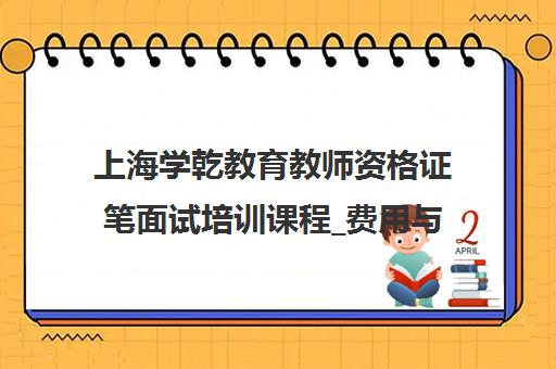 上海学乾教育教师资格证笔面试培训课程_费用与校区地址