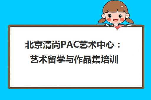 北京清尚PAC艺术中心 艺术留学与作品集培训权威机构
