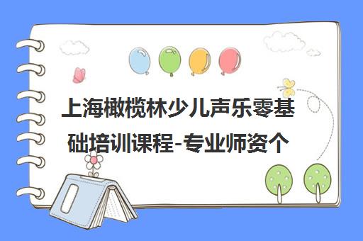 上海橄榄林少儿声乐零基础培训课程-专业师资个性化教学
