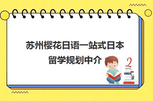 苏州樱花日语一站式日本留学规划中介 苏州樱花日语一站式日本留学规划中介