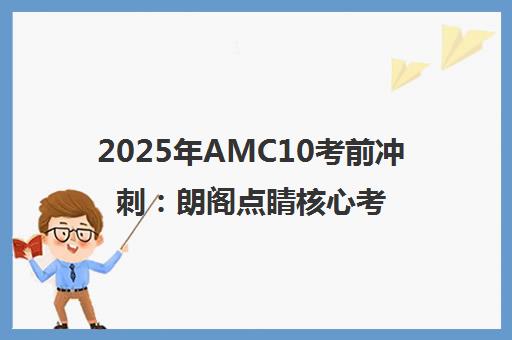 2025年AMC10考前冲刺 朗阁点睛核心考点与复习规划 2025年AMC10考前冲刺 朗阁点睛核心考点与复习规划