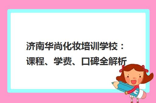 济南华尚化妆培训学校 课程、学费、口碑全解析