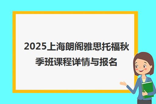 2025上海朗阁雅思托福秋季班课程详情与报名指南