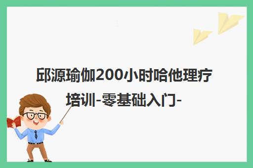 邱源瑜伽200小时哈他理疗培训-零基础入门-RYT证书-推荐就业