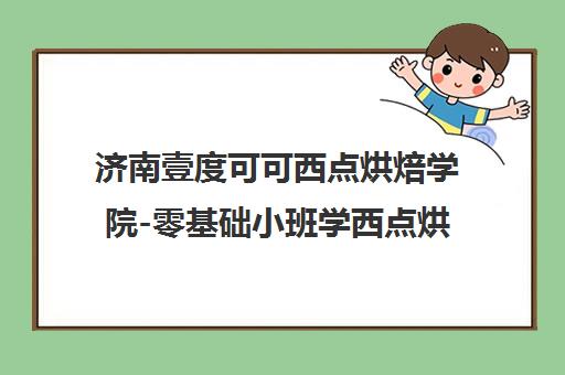 济南壹度可可西点烘焙学院-零基础小班学西点烘焙裱花蛋糕培训