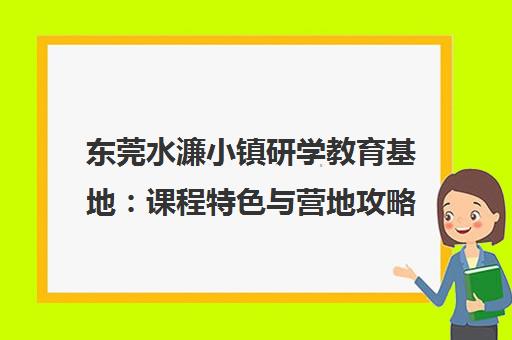 东莞水濂小镇研学教育基地 课程特色与营地攻略