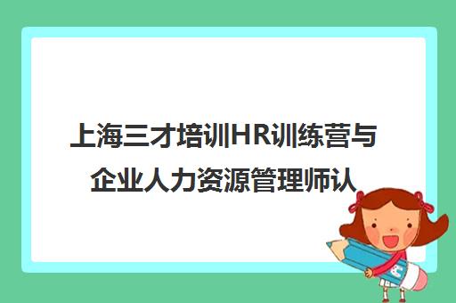 上海三才培训HR训练营与企业人力资源管理师认证火热招生