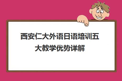 西安仁大外语日语培训五大教学优势详解 靠谱吗？
