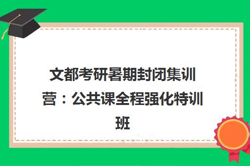文都考研暑期封闭集训营 公共课全程强化特训班 文都考研暑期封闭集训营 公共课全程强化特训班