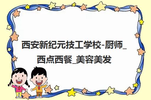 西安新纪元技工学校-厨师_西点西餐_美容美发_小吃技术培训