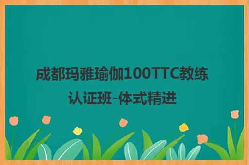 成都玛雅瑜伽100TTC教练认证班-体式精进培训价格