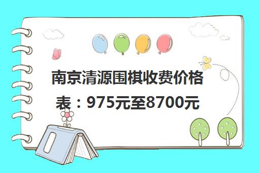 南京清源围棋收费价格表 975元至8700元 附教学优势