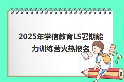 2025年学信教育LS暑期能力训练营火热报名中
