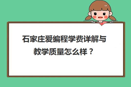 石家庄爱编程学费详解与教学质量怎么样? 石家庄爱编程学费详解与教学质量怎么样?
