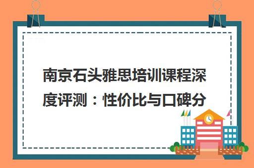 南京石头雅思培训课程深度评测 性价比与口碑分析