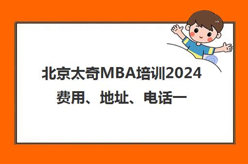 北京太奇MBA培训2024费用、地址、电话一览