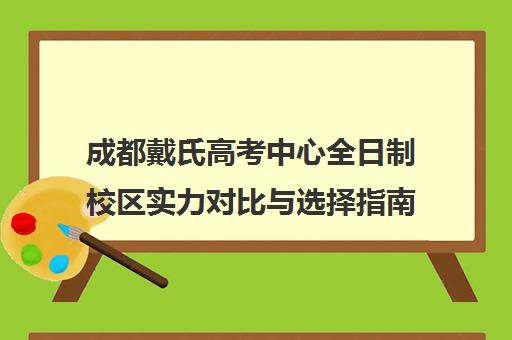 成都戴氏高考中心全日制校区实力对比与选择指南