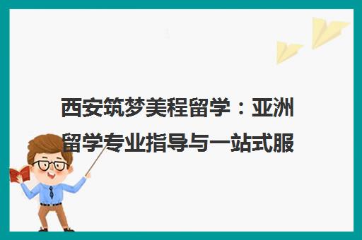 西安筑梦美程留学 亚洲留学专业指导与一站式服务