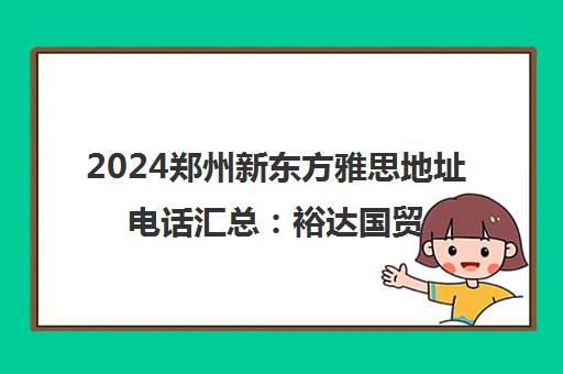2024郑州新东方雅思地址电话汇总 裕达国贸校区详情