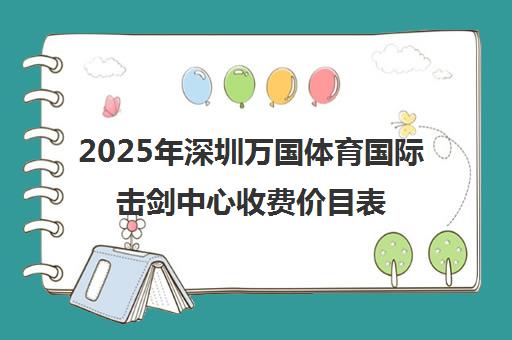 2025年深圳万国体育国际击剑中心收费价目表 单课300元起 年费1万-2万元