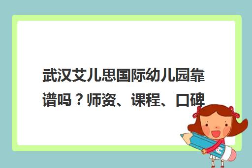 武汉艾儿思国际幼儿园靠谱吗？师资、课程、口碑全解析