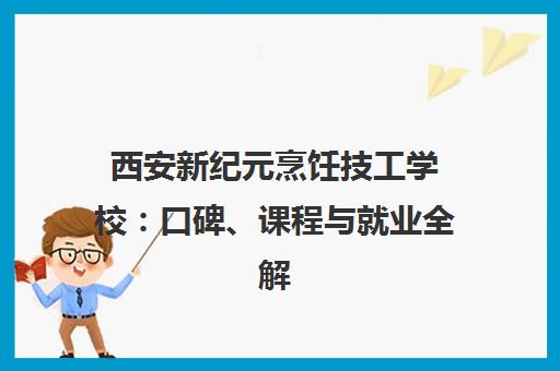 西安新纪元烹饪技工学校 口碑、课程与就业全解析
