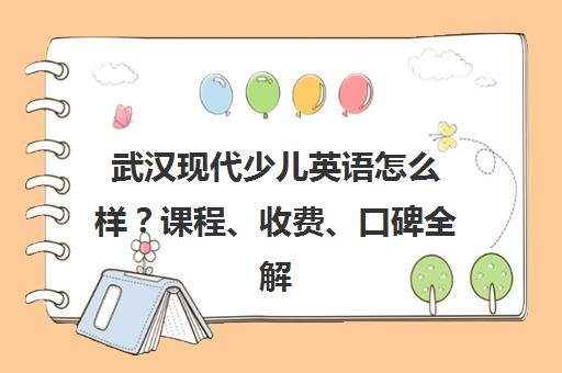 武汉现代少儿英语怎么样？课程、收费、口碑全解析