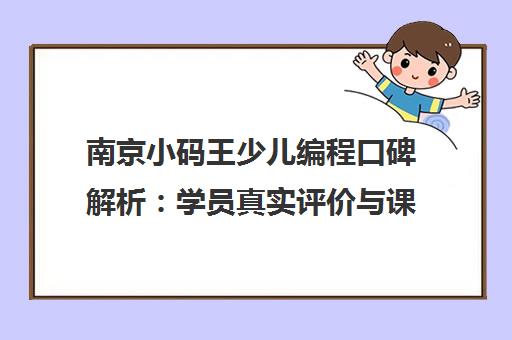 南京小码王少儿编程口碑解析 学员真实评价与课程优势 南京小码王少儿编程口碑解析 学员真实评价与课程优势