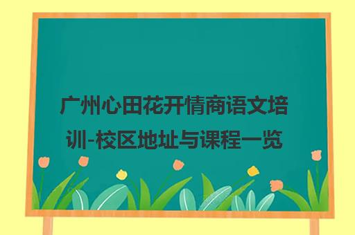 广州心田花开情商语文培训-校区地址与课程一览