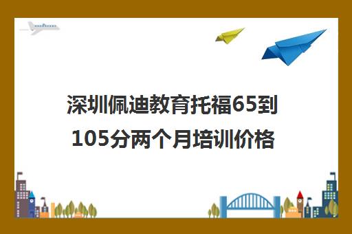 深圳佩迪教育托福65到105分两个月培训价格与校区地址
