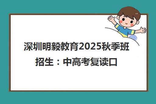 深圳明毅教育2025秋季班招生 中高考复读口碑与学费解析
