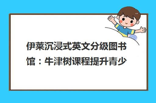 伊莱沉浸式英文分级图书馆 牛津树课程提升青少年英语阅读能力
