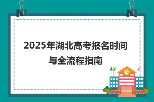 2025年湖北高考报名时间与全流程指南（含截止日期）